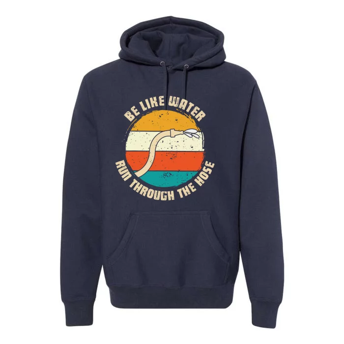 Be Like Water Run Through The Hose Premium Hoodie