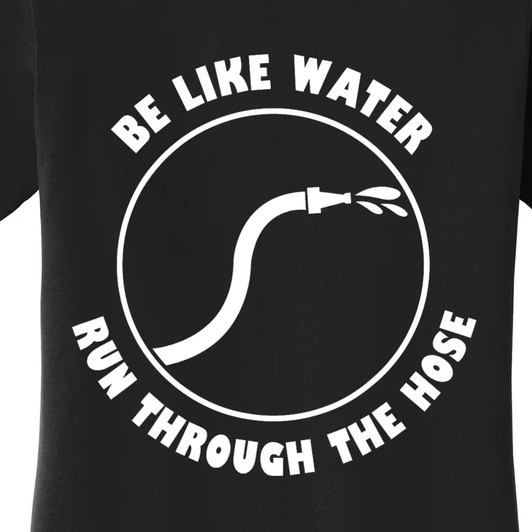 Be Like Water Run Through The Hose Women's T-Shirt