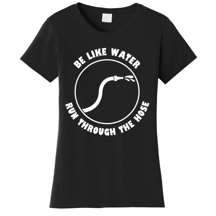 Be Like Water Run Through The Hose Women's T-Shirt