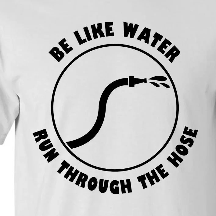 Be Like Water Run Through The Hose Tall T-Shirt