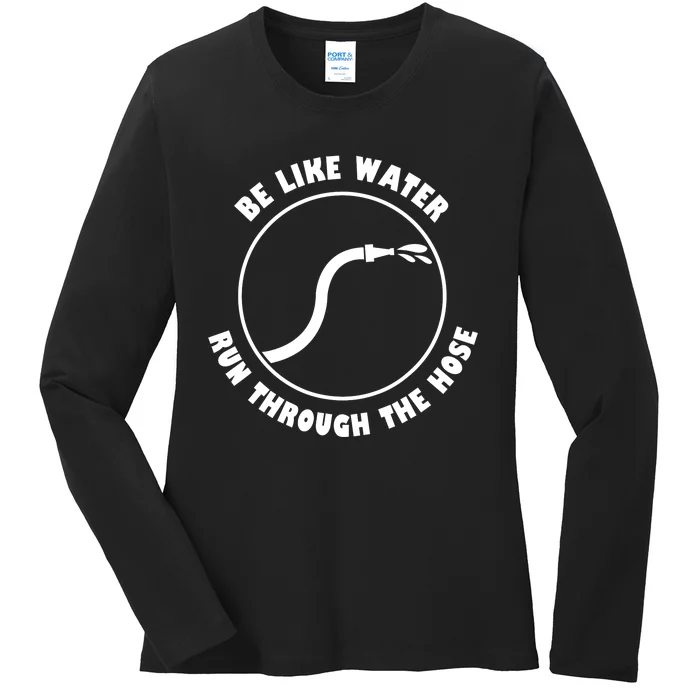 Be Like Water Run Through The Hose Ladies Long Sleeve Shirt