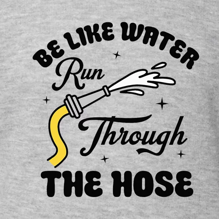 Be Like Water Run Through The Hose Toddler Sweatshirt