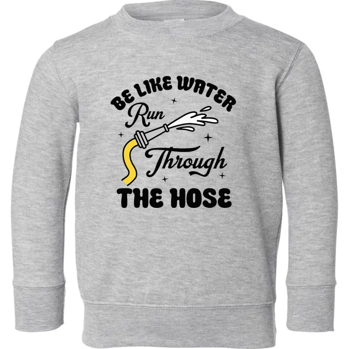 Be Like Water Run Through The Hose Toddler Sweatshirt