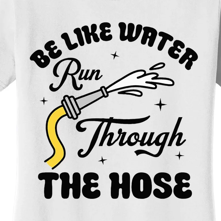 Be Like Water Run Through The Hose Women's T-Shirt