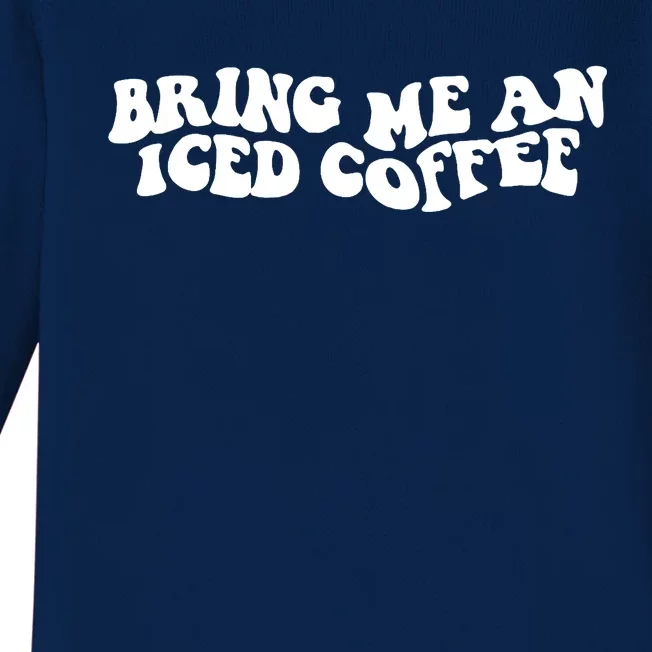 Bring Me An Iced Coffee Funny Saying Coffee Lover Drinking Baby Long Sleeve Bodysuit