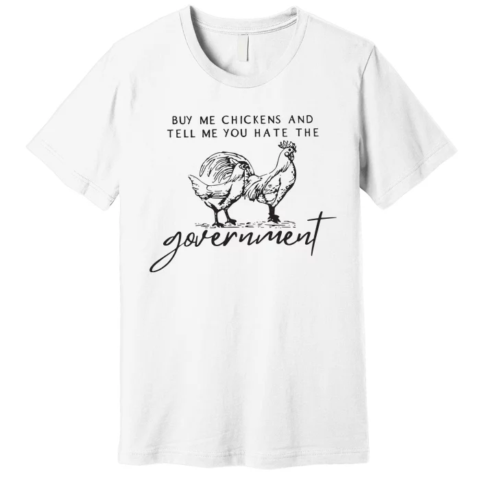 Buy Me Chickens And Tell Me You Hate The Government Premium T-Shirt