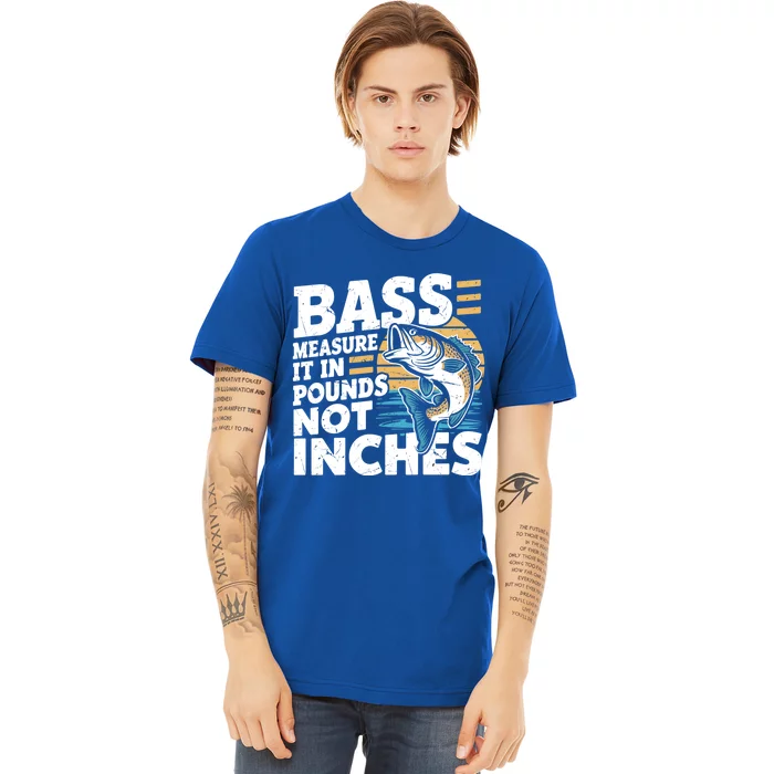 Bass Measure It In Pounds Not Inches Bass Fishing Gift Premium T-Shirt