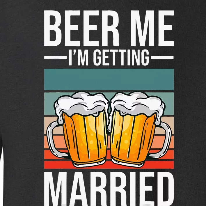 Beer Me IM Getting Married Bachelor Party Getting Married Toddler Sweatshirt