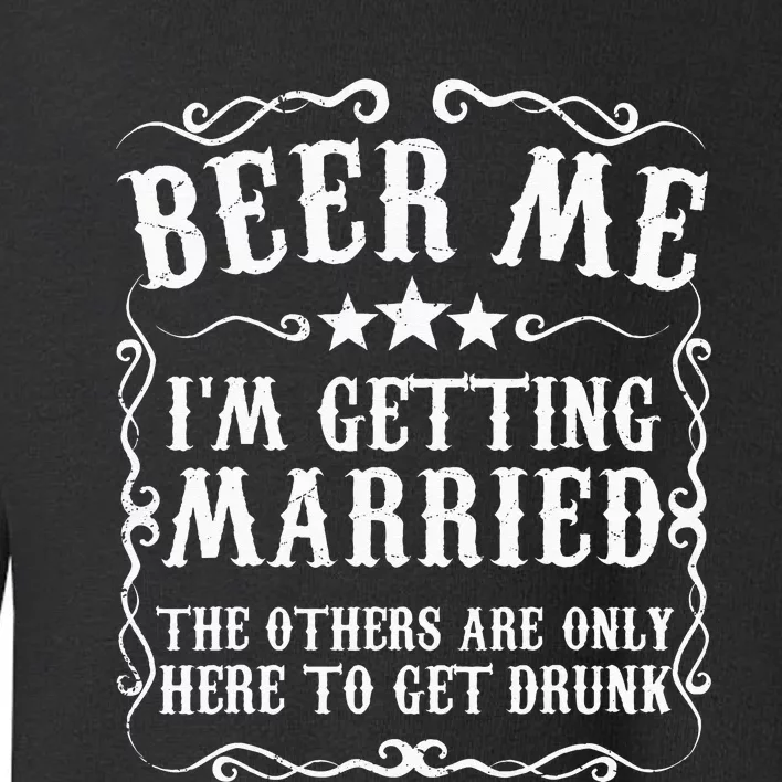 Beer Me Im Getting Married Bachelor Party Engagement Gift Toddler Sweatshirt