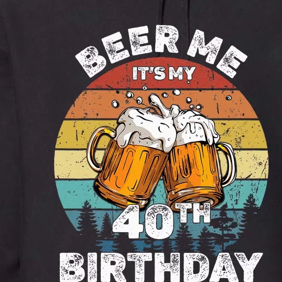 Beer Me ItS My 40th Birthday Premium Hoodie