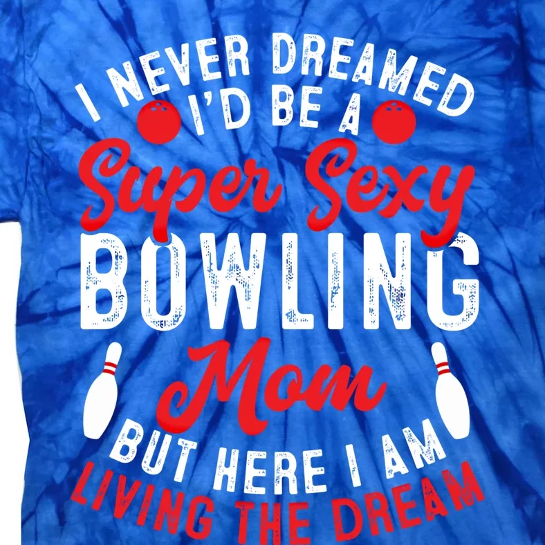 Bowling Mom I Never Dreamed I'd Be A Super Hot Bowling Mom Great Gift Tie-Dye T-Shirt