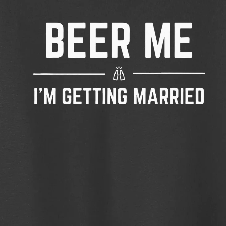 Beer Me Im Getting Married Men Funny Groom Bachelor Party Toddler T-Shirt