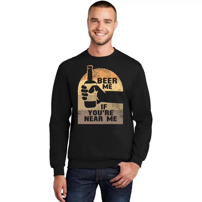 Beer Me If YouRe Near Me Tall Sweatshirt