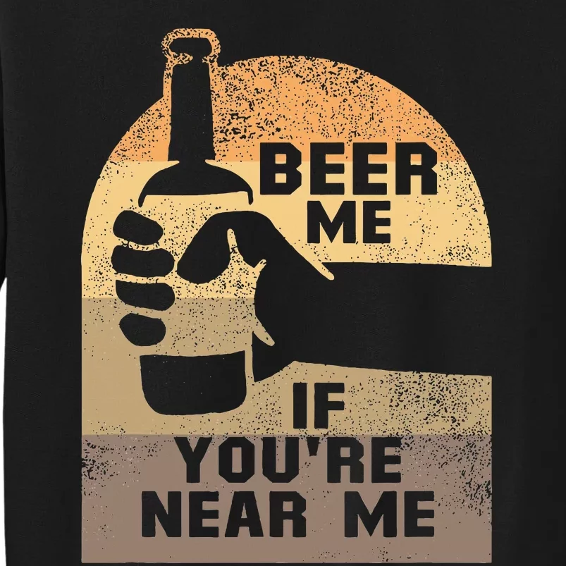 Beer Me If YouRe Near Me Tall Sweatshirt