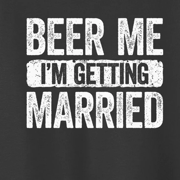 Beer Me Im Getting Married Groom Bachelor Party Toddler T-Shirt