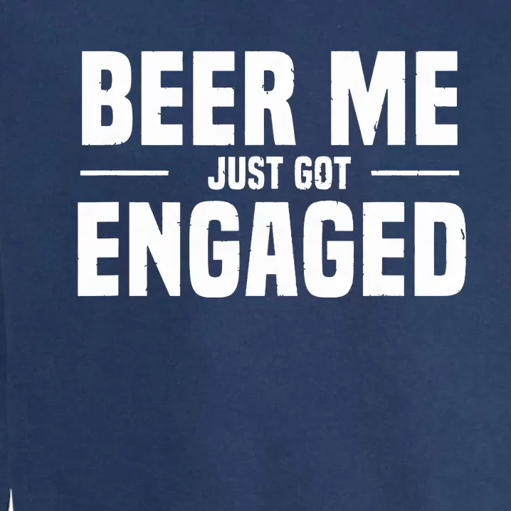 Beer Me I Just Got Engaged Funny Engagement Gift Garment-Dyed Sweatshirt