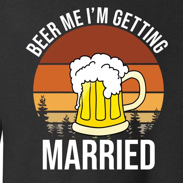 Beer Me I'm Getting Married Toddler Sweatshirt