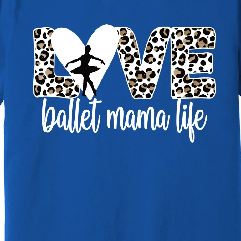 Ballet Mama Life Ballet Dancer Mom Of A Ballerina Gift Premium T-Shirt