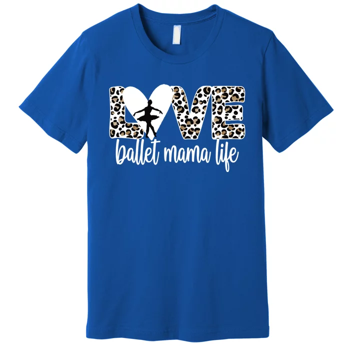 Ballet Mama Life Ballet Dancer Mom Of A Ballerina Gift Premium T-Shirt