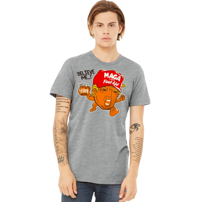 Believe Me Maga Fool Aid Funny Donald Trump Premium T-Shirt