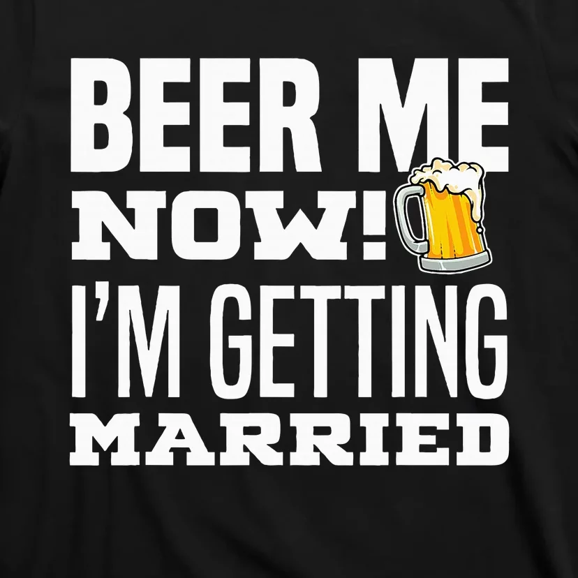 Beer Me Now IM Getting Married Funny Groom Bachelor Party T-Shirt