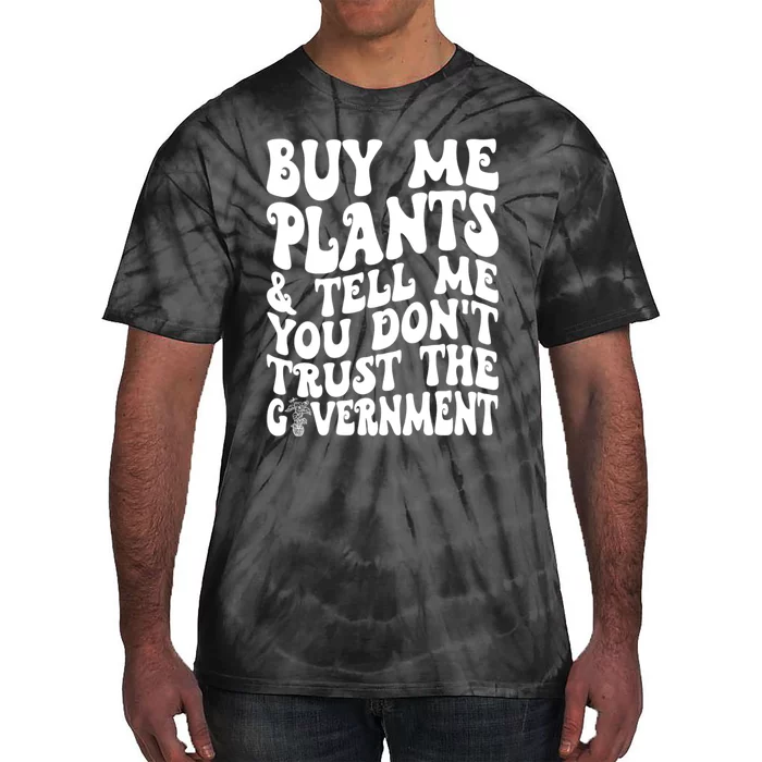 Buy Me Plants And Tell Me You Dont Trust The Government Tie-Dye T-Shirt