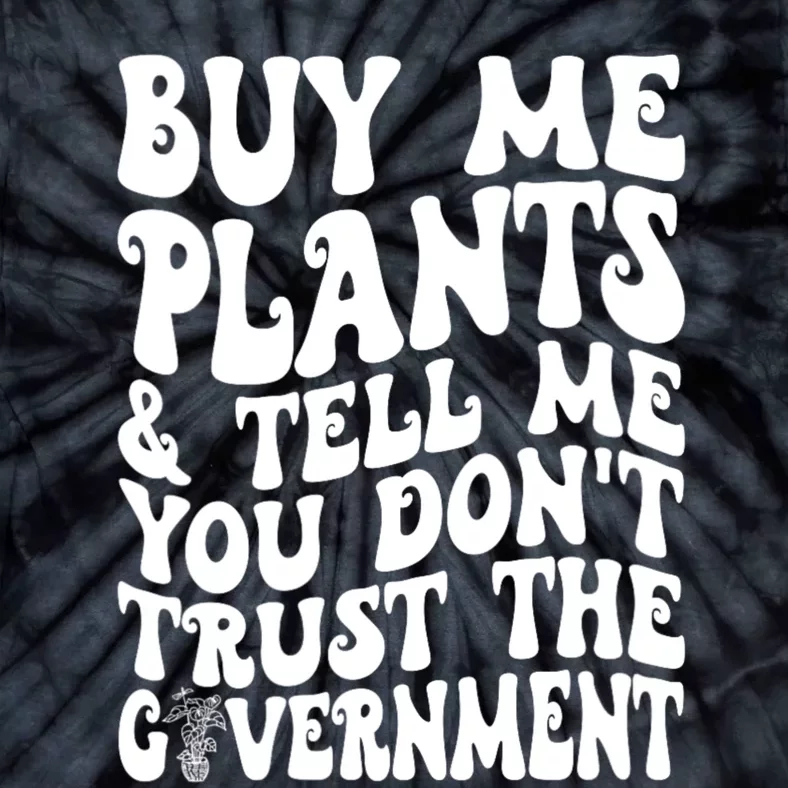 Buy Me Plants And Tell Me You Dont Trust The Government Tie-Dye T-Shirt