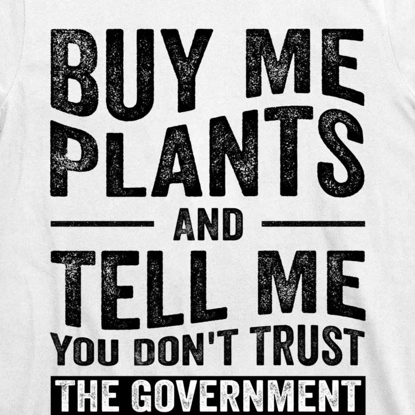 Buy Me Plants And Tell Me You Dont Trust The Government T-Shirt