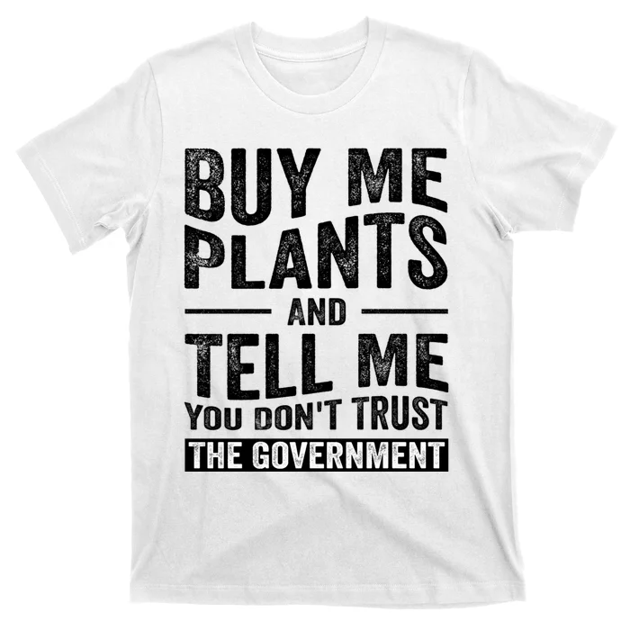 Buy Me Plants And Tell Me You Dont Trust The Government T-Shirt