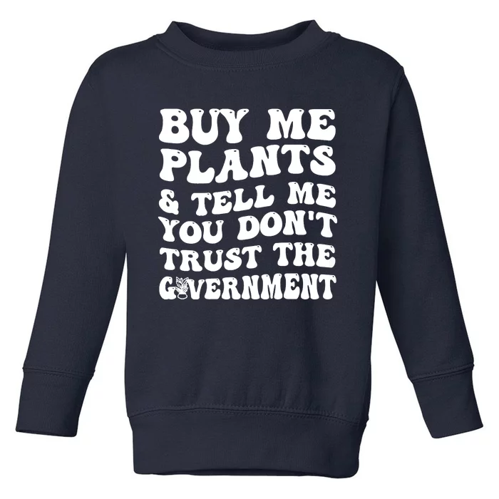 Buy Me Plants And Tell Me You Dont Trust The Government Toddler Sweatshirt