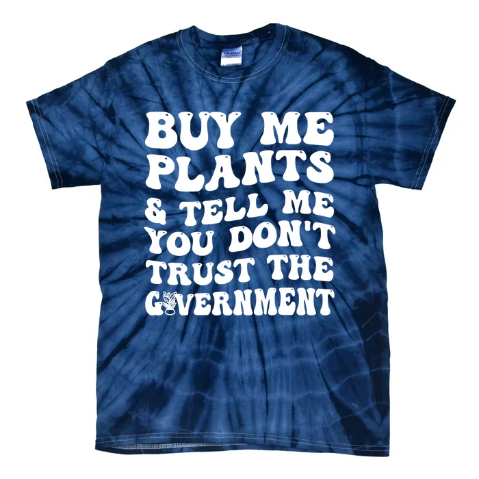 Buy Me Plants And Tell Me You Dont Trust The Government Tie-Dye T-Shirt