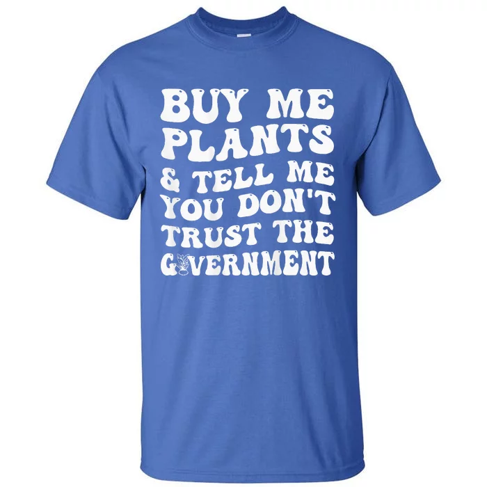 Buy Me Plants And Tell Me You Dont Trust The Government Tall T-Shirt