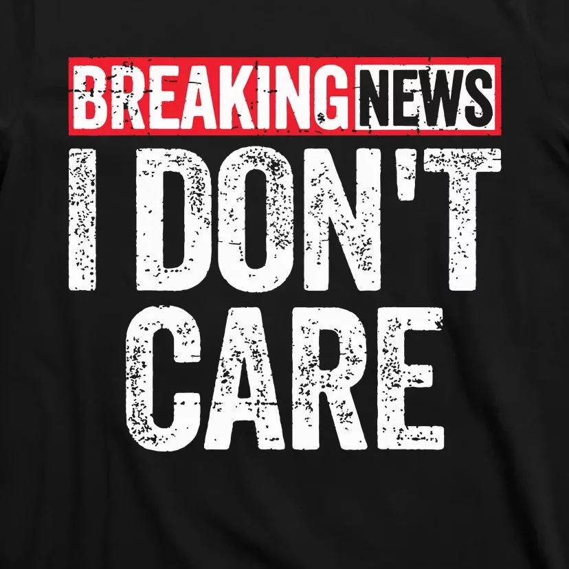 Breaking News I Dont Care T-Shirt