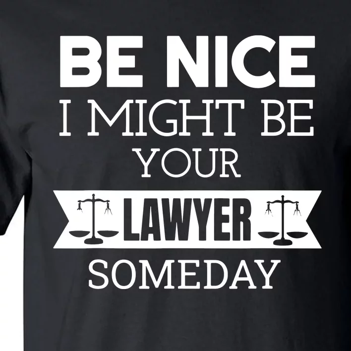 Be Nice I Might Be Your Lawyer Someday Attorney Lawyer Tall T-Shirt