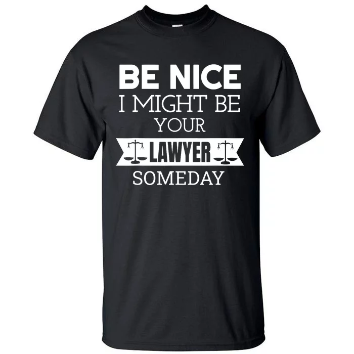 Be Nice I Might Be Your Lawyer Someday Attorney Lawyer Tall T-Shirt