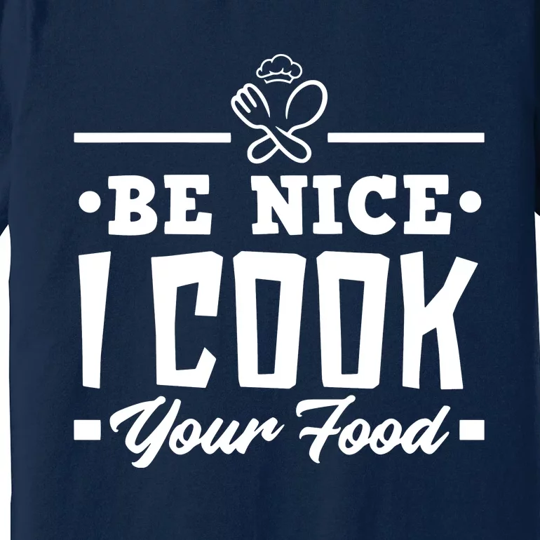 Be Nice I Cook Your Food Funny Chefs Cooks Cooking Chef Cook Premium T-Shirt