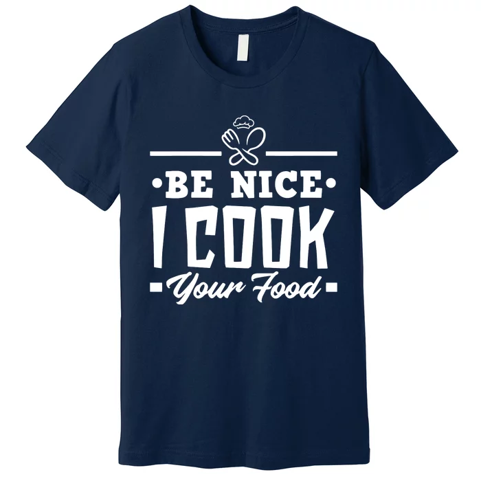 Be Nice I Cook Your Food Funny Chefs Cooks Cooking Chef Cook Premium T-Shirt