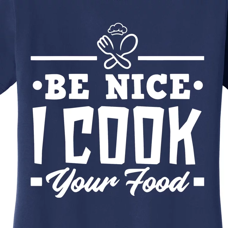 Be Nice I Cook Your Food Funny Chefs Cooks Cooking Chef Cook Women's T-Shirt