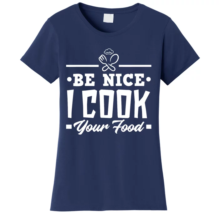 Be Nice I Cook Your Food Funny Chefs Cooks Cooking Chef Cook Women's T-Shirt