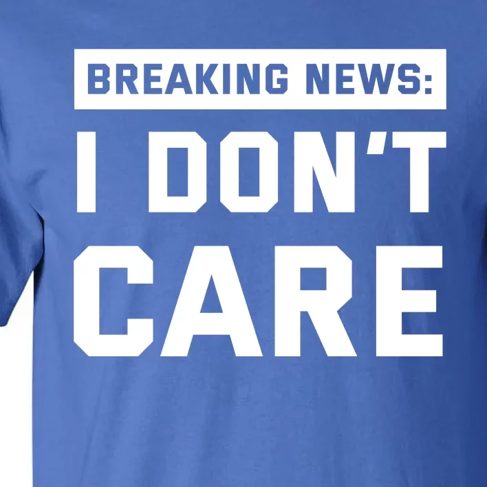 Breaking News I Dont Care Tall T-Shirt