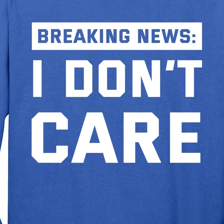 Breaking News I Dont Care Tall Long Sleeve T-Shirt