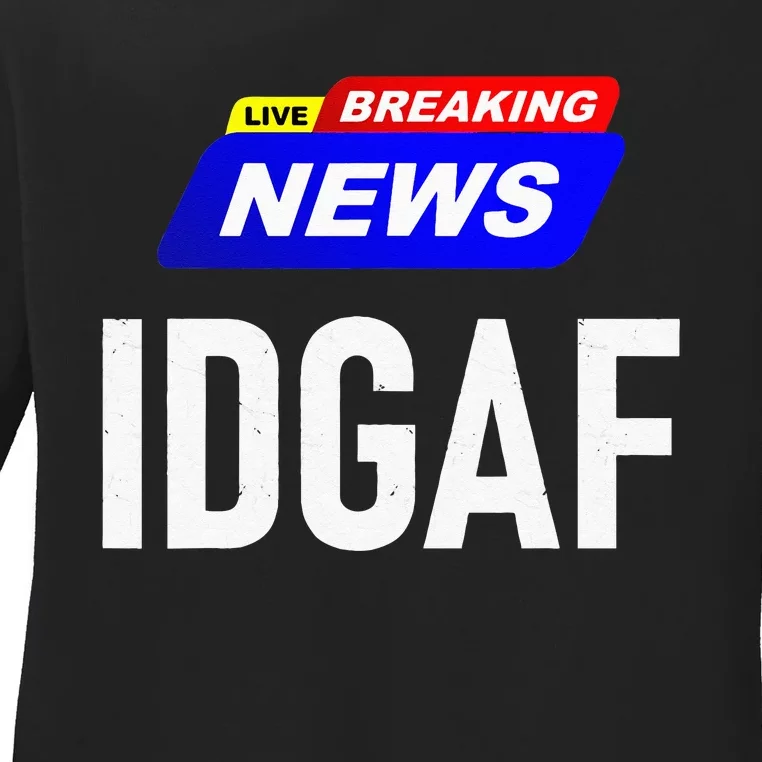 Breaking News I Dont Give A F Uck IDGAF Slang Sarcastic Hot Ladies Long Sleeve Shirt