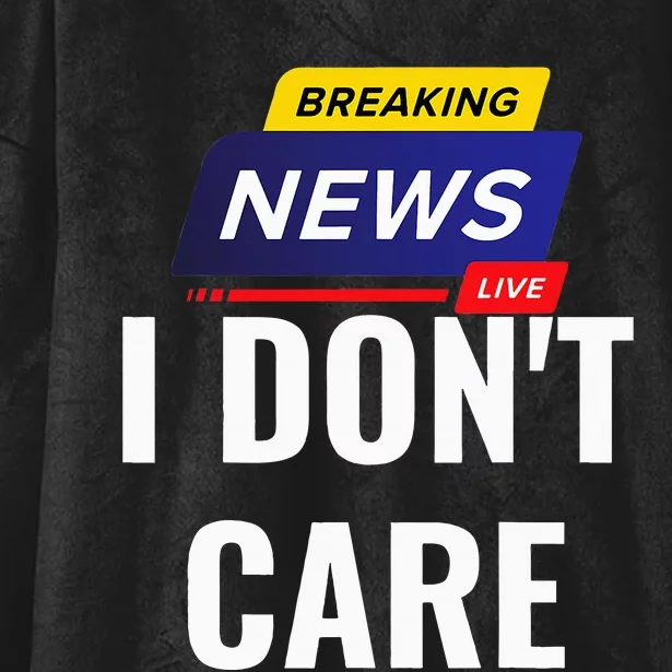 Breaking News I DonT Care Funny Sarcasm Humor Sarcastic Hooded Wearable Blanket