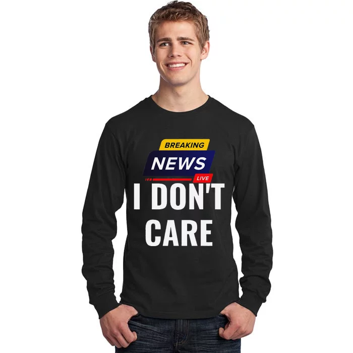 Breaking News I DonT Care Funny Sarcasm Humor Sarcastic Tall Long Sleeve T-Shirt