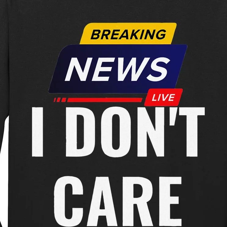 Breaking News I DonT Care Funny Sarcasm Humor Sarcastic Tall Long Sleeve T-Shirt