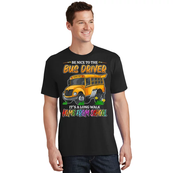 Be Nice To The Bus Driver Its A Long Walk Home From School T-Shirt