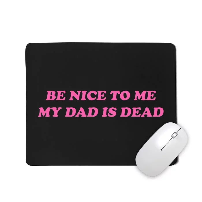 Be Nice To Me My Dad Is Dead Mousepad