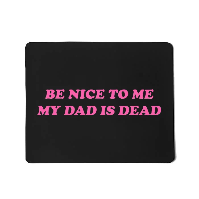 Be Nice To Me My Dad Is Dead Mousepad