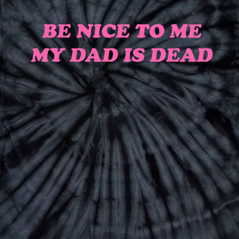 Be Nice To Me My Dad Is Dead Tie-Dye T-Shirt