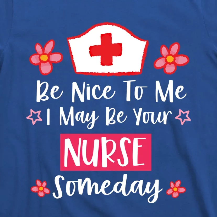 Be Nice To Me I May Be Your Nurse Someday Nursing Funny Gift T-Shirt